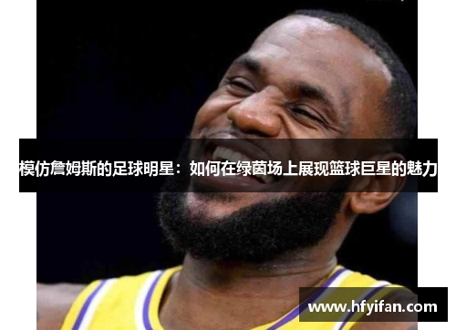 模仿詹姆斯的足球明星：如何在绿茵场上展现篮球巨星的魅力