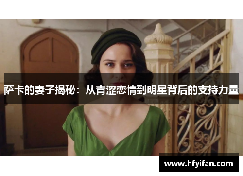 萨卡的妻子揭秘：从青涩恋情到明星背后的支持力量
