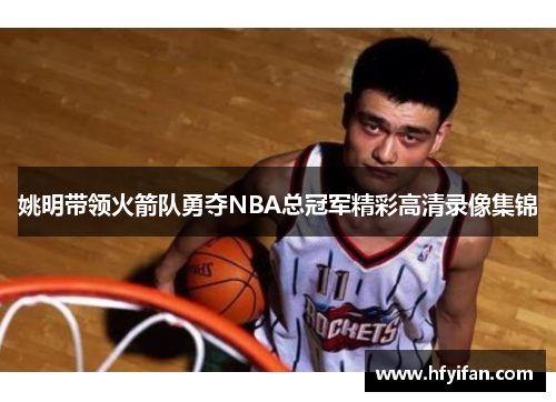 姚明带领火箭队勇夺NBA总冠军精彩高清录像集锦