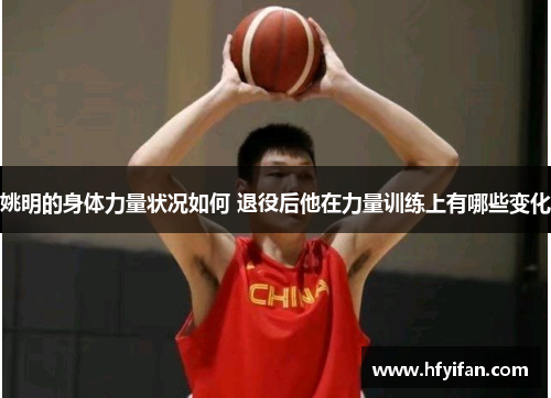 姚明的身体力量状况如何 退役后他在力量训练上有哪些变化