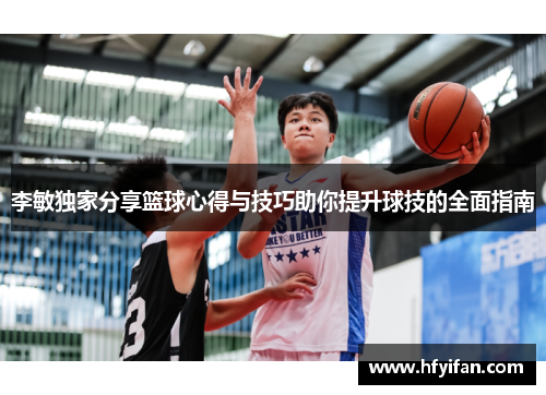 李敏独家分享篮球心得与技巧助你提升球技的全面指南