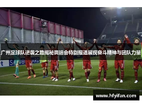 广州足球队逆袭之路揭秘奥运会特别报道展现奋斗精神与团队力量