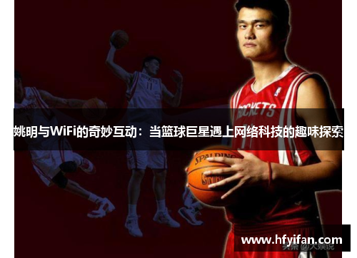 姚明与WiFi的奇妙互动：当篮球巨星遇上网络科技的趣味探索