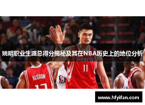 姚明职业生涯总得分揭秘及其在NBA历史上的地位分析