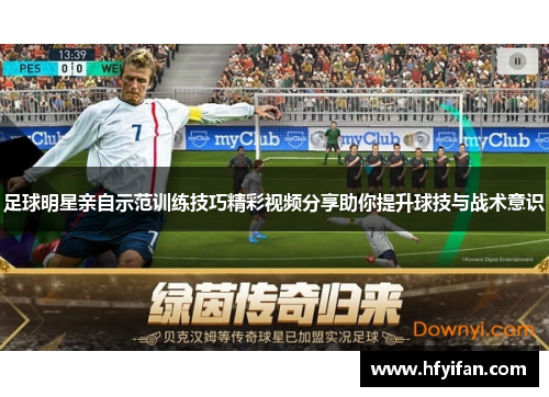 足球明星亲自示范训练技巧精彩视频分享助你提升球技与战术意识