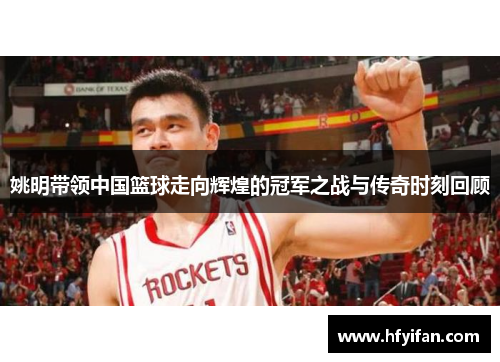 姚明带领中国篮球走向辉煌的冠军之战与传奇时刻回顾