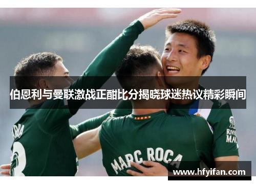 伯恩利与曼联激战正酣比分揭晓球迷热议精彩瞬间