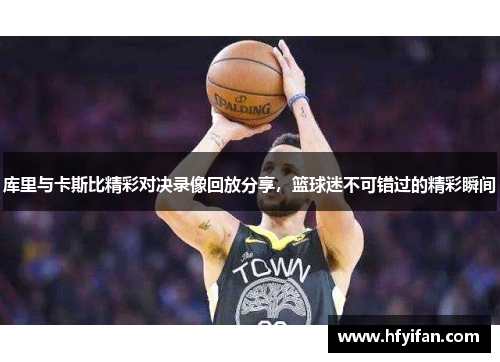 库里与卡斯比精彩对决录像回放分享，篮球迷不可错过的精彩瞬间