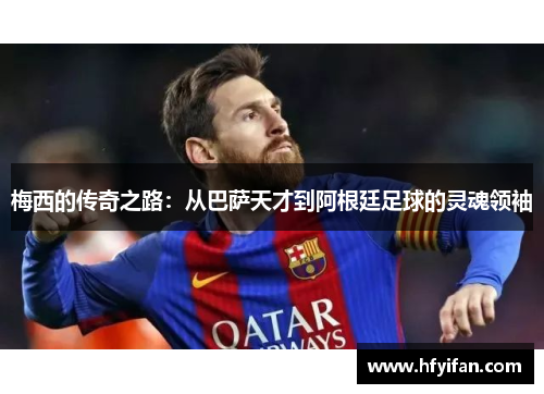 梅西的传奇之路：从巴萨天才到阿根廷足球的灵魂领袖