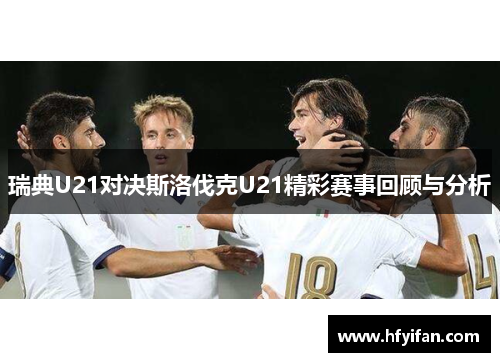 瑞典U21对决斯洛伐克U21精彩赛事回顾与分析